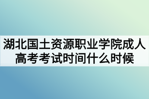 湖北國土資源職業(yè)學(xué)院成人高考考試時間什么時候 湖北國土資源職業(yè)學(xué)院成人高考考試時間什么時候