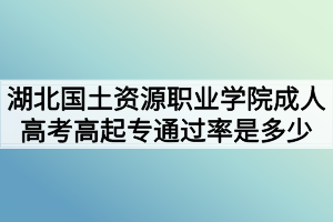 湖北國土資源職業(yè)學院成人高考高起專通過率是多少 湖北國土資源職業(yè)學院成人高考高起專通過率是多少