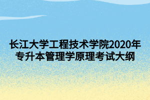 長江大學工程技術(shù)學院2020年專升本管理學原理考試大綱