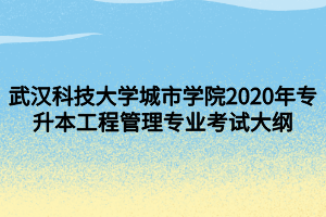 武漢科技大學(xué)城市學(xué)院2020年專(zhuān)升本工程管理專(zhuān)業(yè)考試大綱