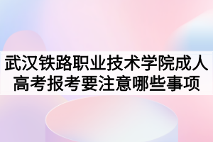 武漢鐵路職業(yè)技術學院成人高考報考要注意哪些事項 武漢鐵路職業(yè)技術學院成人高考報考要注意哪些事項