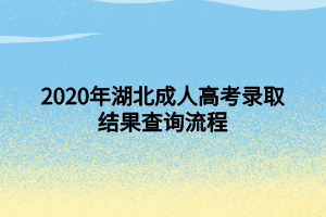 2020年湖北成人高考錄取結(jié)果查詢流程 2020年湖北成人高考錄取結(jié)果查詢流程