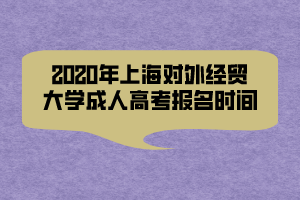2020年上海對外經(jīng)貿(mào)大學成人高考報名時間
