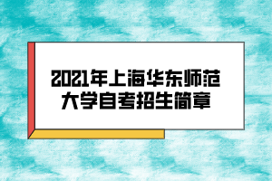 2021年上海華東師范大學(xué)自考招生簡章 2021年上海華東師范大學(xué)自考招生簡章