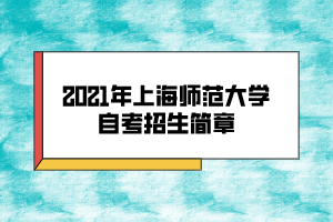 2021年上海師范大學自考招生簡章
