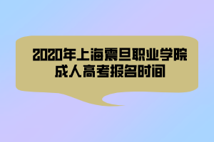 2020年上海震旦職業(yè)學(xué)院成人高考報(bào)名時(shí)間 2020年上海震旦職業(yè)學(xué)院成人高考報(bào)名時(shí)間