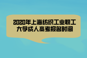 2020年上海紡織工業(yè)職工大學(xué)成人高考報(bào)名時(shí)間 2020年上海紡織工業(yè)職工大學(xué)成人高考報(bào)名時(shí)間