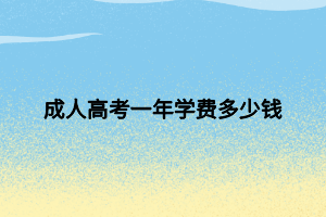 成人高考一年學(xué)費(fèi)多少錢(qián)