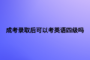 成考錄取后可以考英語四級(jí)嗎
