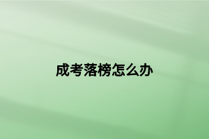 成考落榜怎么辦 成考落榜怎么辦