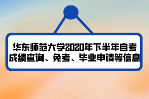 華東師范大學(xué)2020年下半年自考成績查詢、免考、畢業(yè)申請等信息