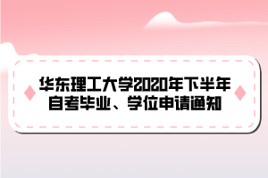 華東理工大學(xué)2020年下半年自考畢業(yè)、學(xué)位申請(qǐng)通知
