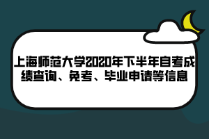上海師范大學(xué)2020年下半年自考成績查詢、免考、畢業(yè)申請等信息