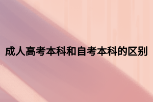 成人高考本科和自考本科的區(qū)別 成人高考本科和自考本科的區(qū)別