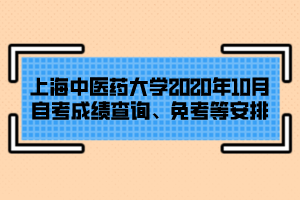 上海中醫(yī)藥大學(xué)2020年10月自考成績(jī)查詢(xún)、免考等安排
