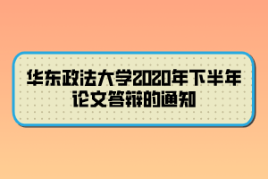 華東政法大學2020年下半年論文答辯的通知 華東政法大學2020年下半年論文答辯的通知