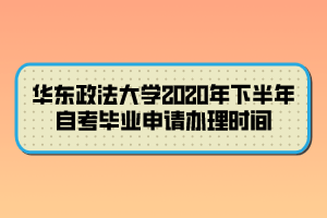 華東政法大學(xué)2020年下半年自考畢業(yè)申請辦理時(shí)間 華東政法大學(xué)2020年下半年自考畢業(yè)申請辦理時(shí)間