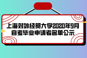 上海對外經(jīng)貿(mào)大學(xué)2020年9月自考畢業(yè)申請者名單公示 上海對外經(jīng)貿(mào)大學(xué)2020年9月自考畢業(yè)申請者名單公示