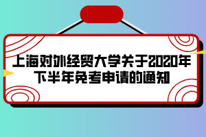 上海對(duì)外經(jīng)貿(mào)大學(xué)關(guān)于2020年下半年免考申請(qǐng)的通知 上海對(duì)外經(jīng)貿(mào)大學(xué)關(guān)于2020年下半年免考申請(qǐng)的通知