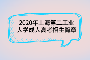 2020年上海第二工業(yè)大學(xué)成人高考招生簡(jiǎn)章
