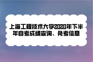 上海工程技術(shù)大學2020年下半年自考成績查詢、免考信息