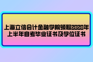 上海立信會計金融學院領取2020年上半年自考畢業(yè)證書及學位證書 上海立信會計金融學院領取2020年上半年自考畢業(yè)證書及學位證書