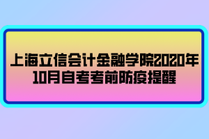 上海立信會(huì)計(jì)金融學(xué)院2020年10月自考考前防疫提醒 上海立信會(huì)計(jì)金融學(xué)院2020年10月自考考前防疫提醒