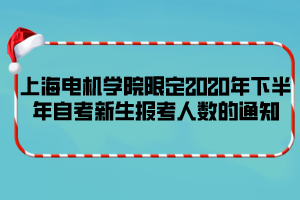 上海電機(jī)學(xué)院限定2020年下半年自考新生報考人數(shù)的通知 上海電機(jī)學(xué)院限定2020年下半年自考新生報考人數(shù)的通知