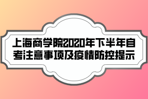 上海商學院2020年下半年自考注意事項及疫情防控提示 上海商學院2020年下半年自考注意事項及疫情防控提示