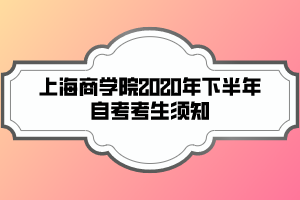 上海商學(xué)院2020年下半年自考考生須知 上海商學(xué)院2020年下半年自考考生須知