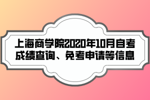 上海商學(xué)院2020年10月自考成績查詢、免考申請(qǐng)等信息
