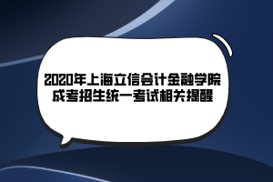 2020年上海立信會(huì)計(jì)金融學(xué)院成考招生統(tǒng)一考試相關(guān)提醒 2020年上海立信會(huì)計(jì)金融學(xué)院成考招生統(tǒng)一考試相關(guān)提醒
