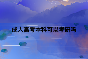 成人高考本科可以考研嗎 成人高考本科可以考研嗎