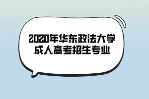 2020年華東政法大學成人高考招生專業(yè) 2020年華東政法大學成人高考招生專業(yè)