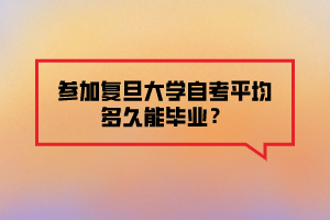 參加復旦大學自考平均多久能畢業(yè)？