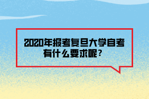 2020年報(bào)考復(fù)旦大學(xué)自考有什么要求呢？