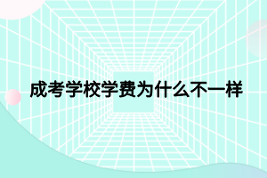 成考學(xué)校學(xué)費為什么不一樣 成考學(xué)校學(xué)費為什么不一樣