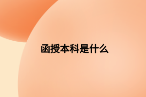 函授本科是什么 函授本科是什么