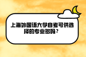 上海外國語大學(xué)自考可供選擇的專業(yè)多嗎？