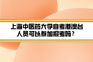 上海中醫(yī)藥大學(xué)自考港澳臺人員可以參加報考嗎？