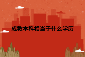 成教本科相當(dāng)于什么學(xué)歷 成教本科相當(dāng)于什么學(xué)歷