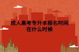 成人高考專升本報(bào)名時(shí)間在什么時(shí)候 成人高考專升本報(bào)名時(shí)間在什么時(shí)候