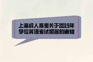 上海成人高考關(guān)于2019年學(xué)位英語考試報名的通知 上海成人高考關(guān)于2019年學(xué)位英語考試報名的通知