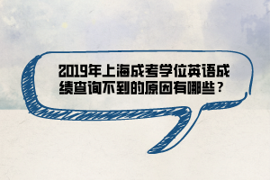 2019年上海成考學(xué)位英語成績查詢不到的原因有哪些？