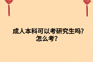 成人本科可以考研究生嗎_怎么考？