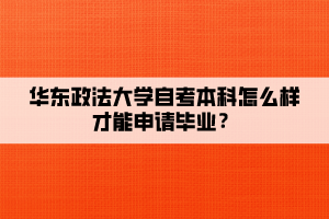 華東政法大學(xué)自考本科怎么樣才能申請畢業(yè)？