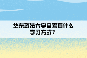 華東政法大學(xué)自考有什么學(xué)習(xí)方式？