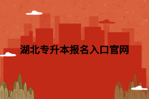 湖北專升本報名入口官網(wǎng)