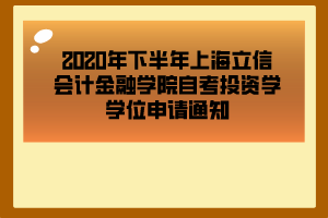 2020年下半年上海立信會(huì)計(jì)金融學(xué)院自考投資學(xué)學(xué)位申請通知 2020年下半年上海立信會(huì)計(jì)金融學(xué)院自考投資學(xué)學(xué)位申請通知