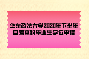 華東政法大學(xué)2020年下半年自考本科畢業(yè)生學(xué)位申請(qǐng) 華東政法大學(xué)2020年下半年自考本科畢業(yè)生學(xué)位申請(qǐng)